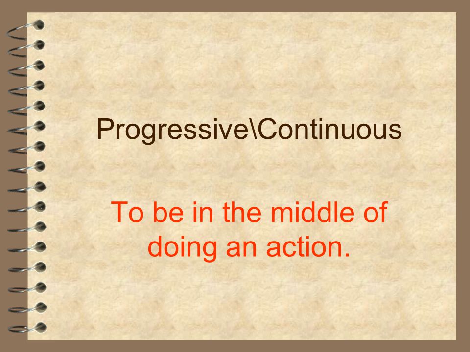Progressive\Continuous To be in the middle of doing an action.