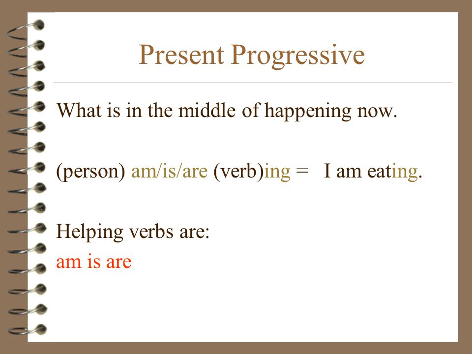 Present Progressive What is in the middle of happening now.