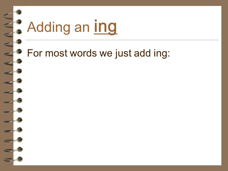 Adding an ing For most words we just add ing: