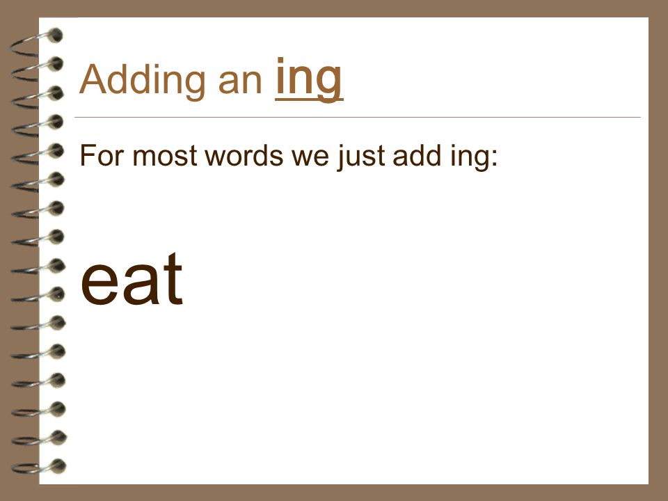 Adding an ing For most words we just add ing: eat