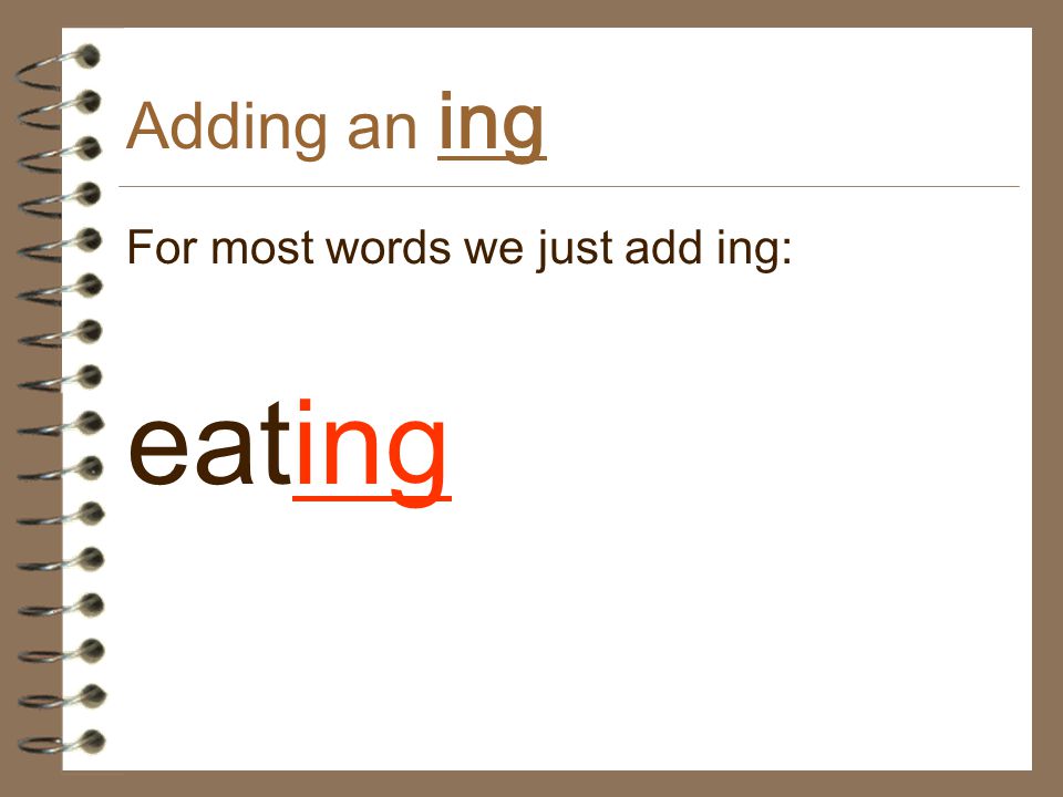 Adding an ing For most words we just add ing: eating