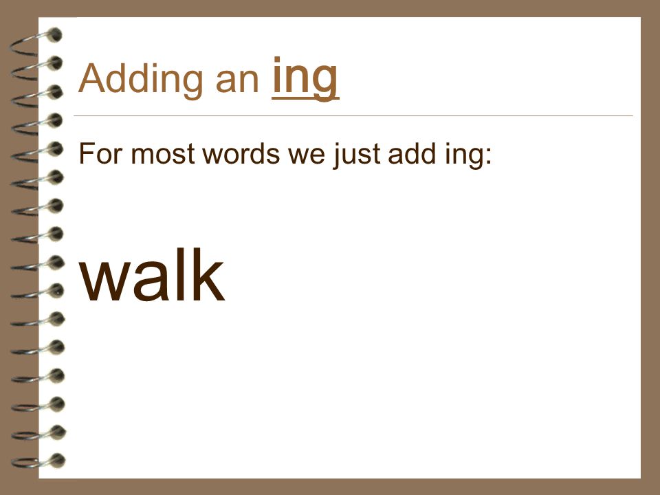 Adding an ing For most words we just add ing: walk
