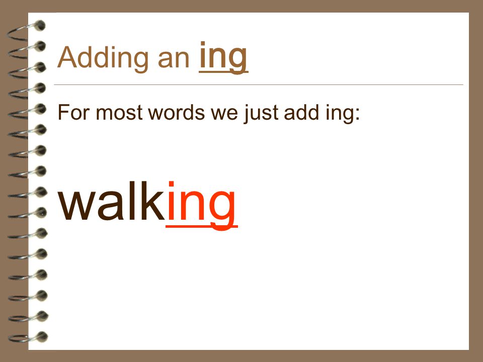 Adding an ing For most words we just add ing: walking