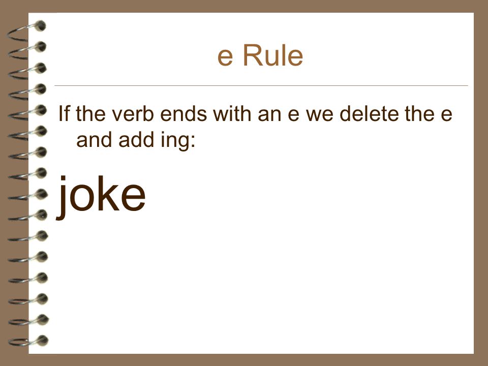 e Rule If the verb ends with an e we delete the e and add ing: joke