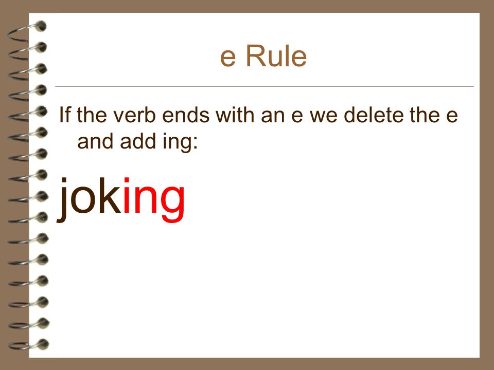 e Rule If the verb ends with an e we delete the e and add ing: joking