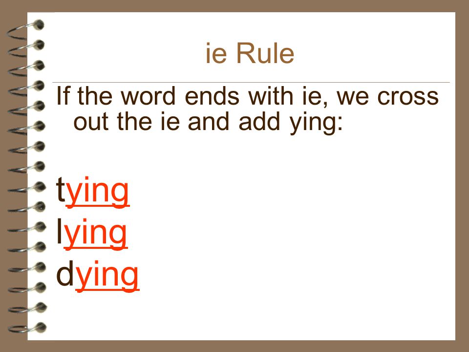 ie Rule If the word ends with ie, we cross out the ie and add ying: tying lying dying