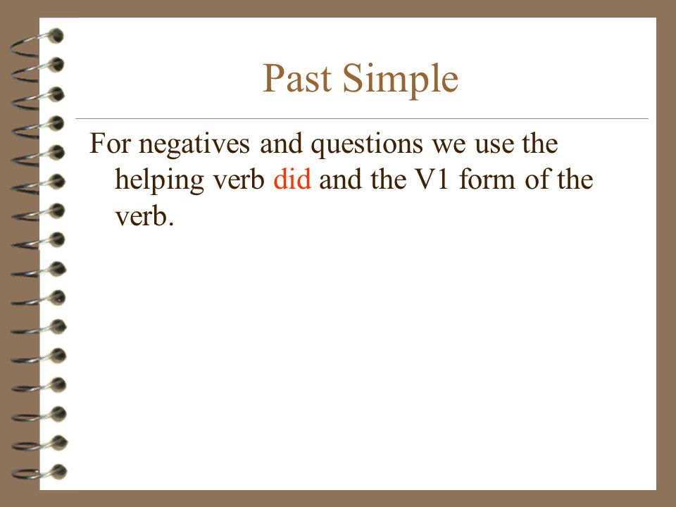 Past Simple For negatives and questions we use the helping verb did and the V1 form of the verb.