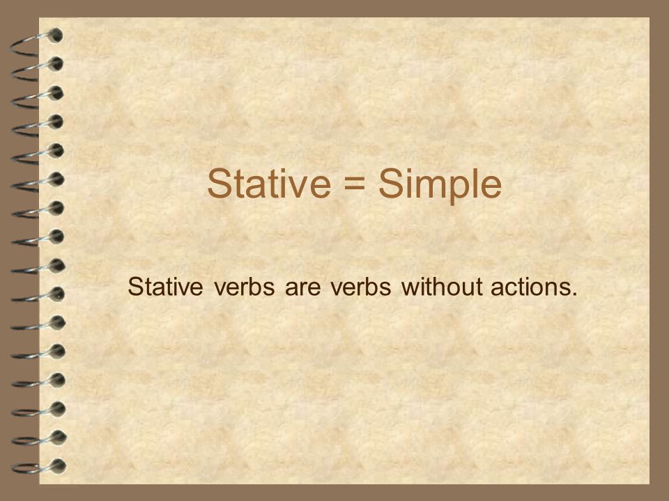 Stative = Simple Stative verbs are verbs without actions.