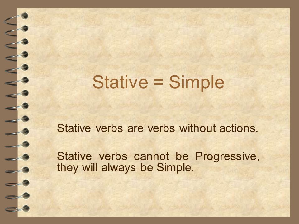 Stative = Simple Stative verbs are verbs without actions.