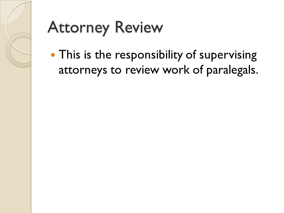 Attorney Review This is the responsibility of supervising attorneys to review work of paralegals.