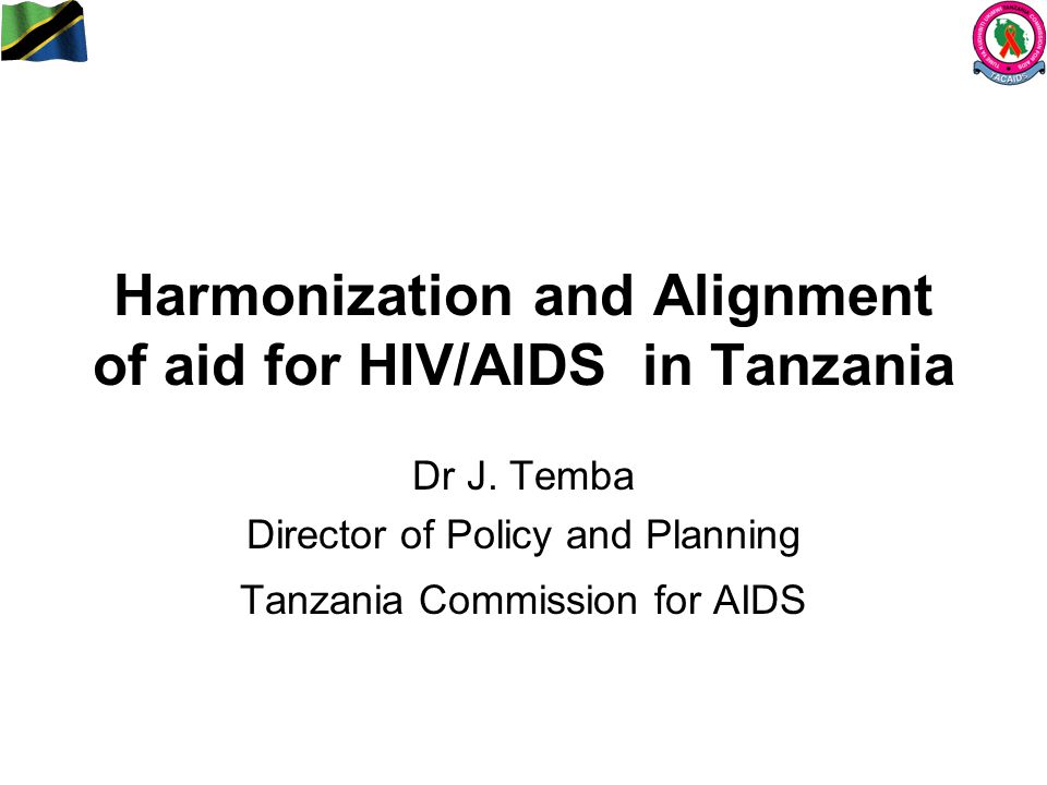 Harmonization and Alignment of aid for HIV/AIDS in Tanzania Dr J.