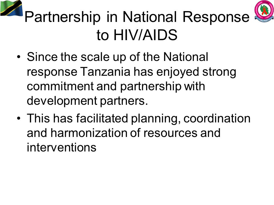 Partnership in National Response to HIV/AIDS Since the scale up of the National response Tanzania has enjoyed strong commitment and partnership with development partners.