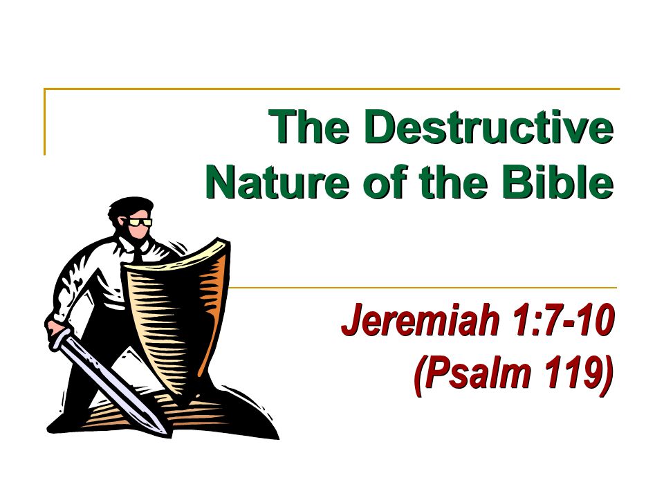 Jeremiah 1:7-10 (Psalm 119) The Destructive Nature of the Bible