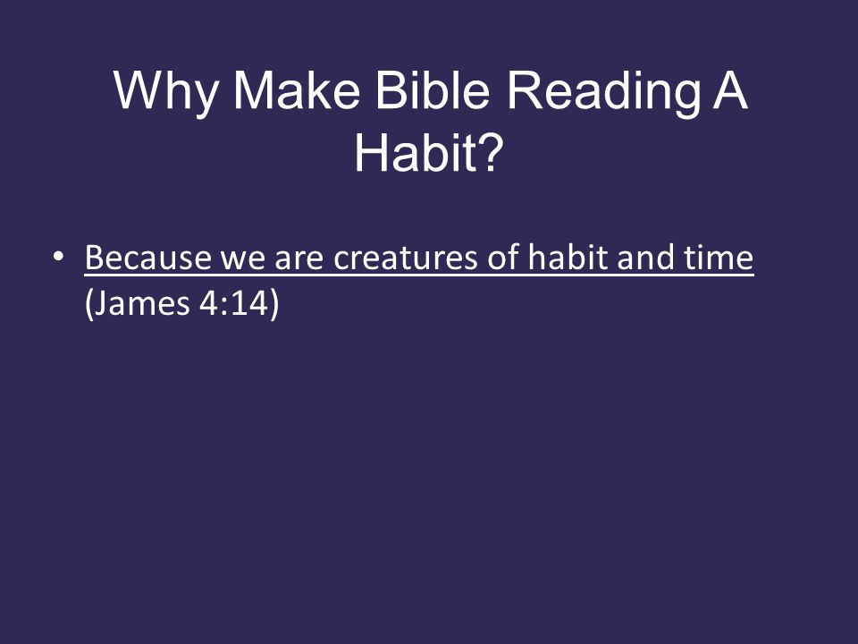Why Make Bible Reading A Habit Because we are creatures of habit and time (James 4:14)