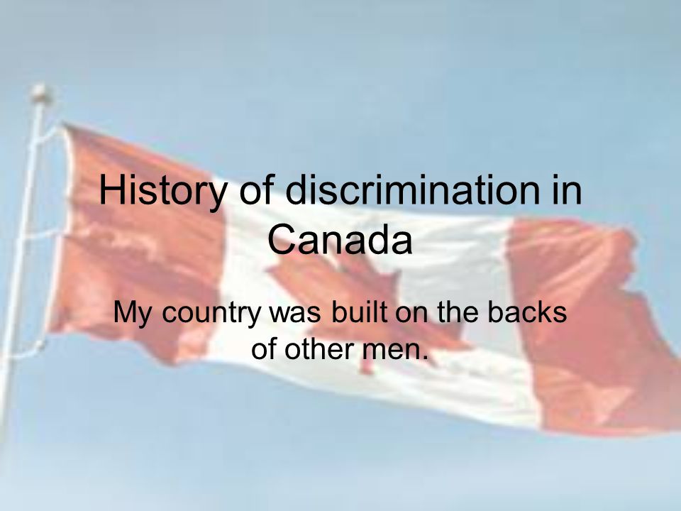 History of discrimination in Canada My country was built on the backs of other men.