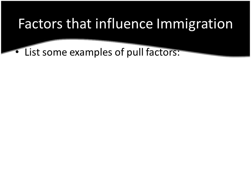 Factors that influence Immigration List some examples of pull factors: