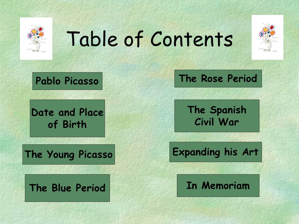 Table of Contents Pablo Picasso Date and Place of Birth The Young Picasso The Blue Period The Rose Period The Spanish Civil War Expanding his Art In Memoriam