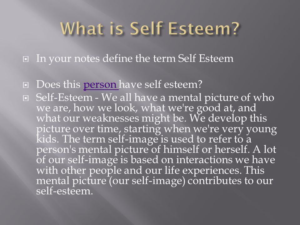  In your notes define the term Self Esteem  Does this person have self esteem person  Self-Esteem - We all have a mental picture of who we are, how we look, what we re good at, and what our weaknesses might be.