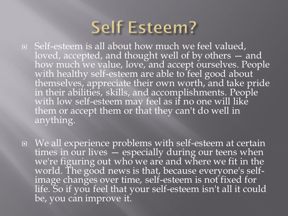  Self-esteem is all about how much we feel valued, loved, accepted, and thought well of by others — and how much we value, love, and accept ourselves.