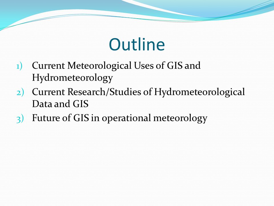 Outline 1) Current Meteorological Uses of GIS and Hydrometeorology 2) Current Research/Studies of Hydrometeorological Data and GIS 3) Future of GIS in operational meteorology