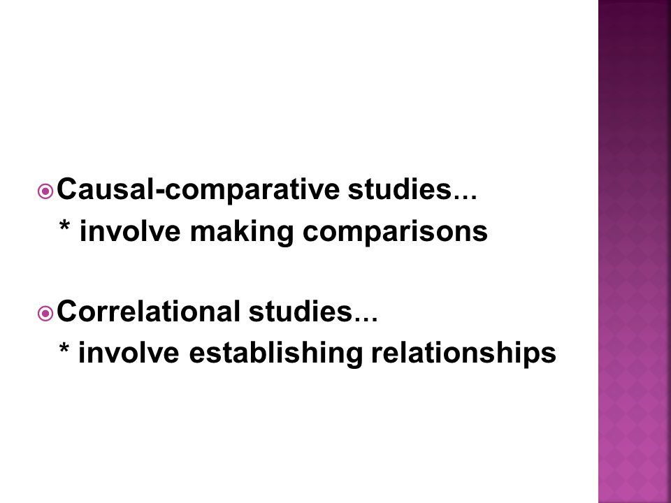  Causal-comparative studies … * involve making comparisons  Correlational studies … * involve establishing relationships