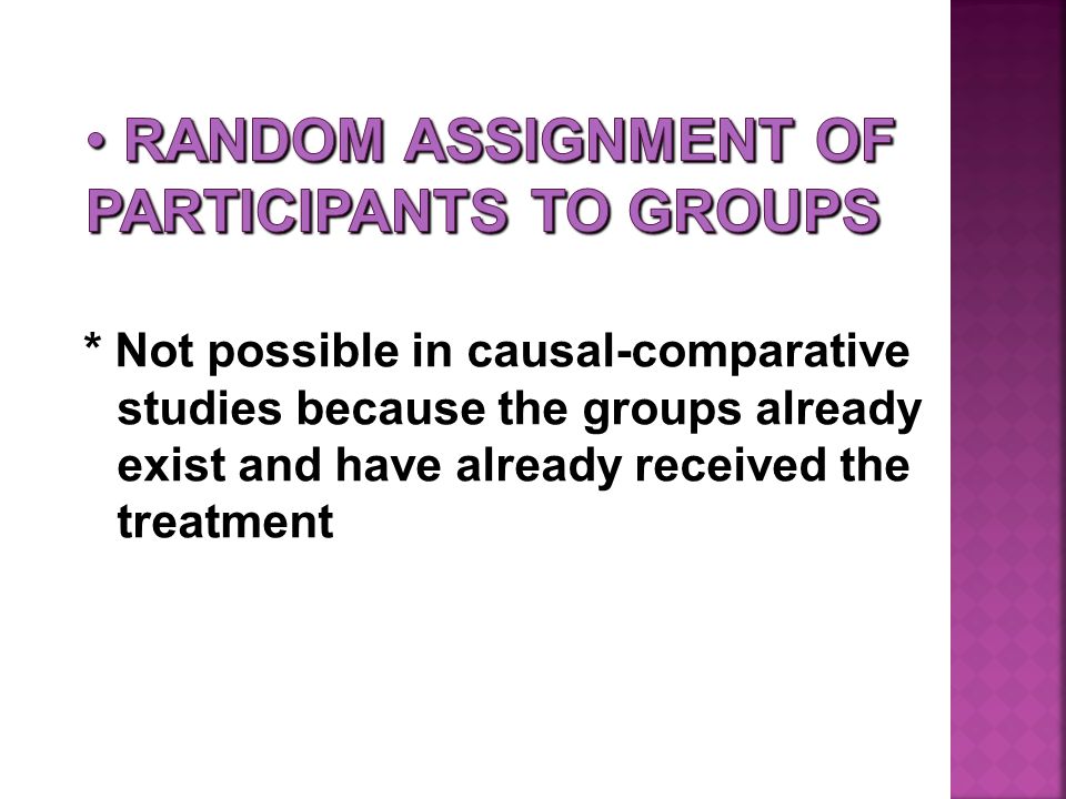 * Not possible in causal-comparative studies because the groups already exist and have already received the treatment