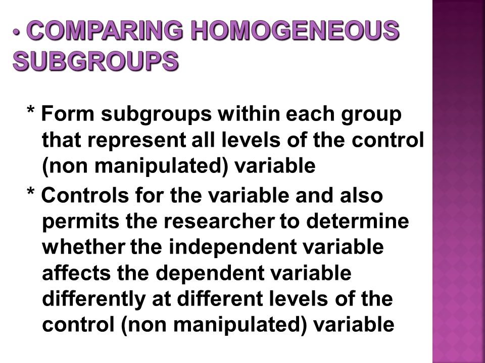 * Form subgroups within each group that represent all levels of the control (non manipulated) variable * Controls for the variable and also permits the researcher to determine whether the independent variable affects the dependent variable differently at different levels of the control (non manipulated) variable