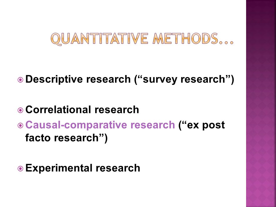  Descriptive research ( survey research )  Correlational research  Causal-comparative research ( ex post facto research )  Experimental research