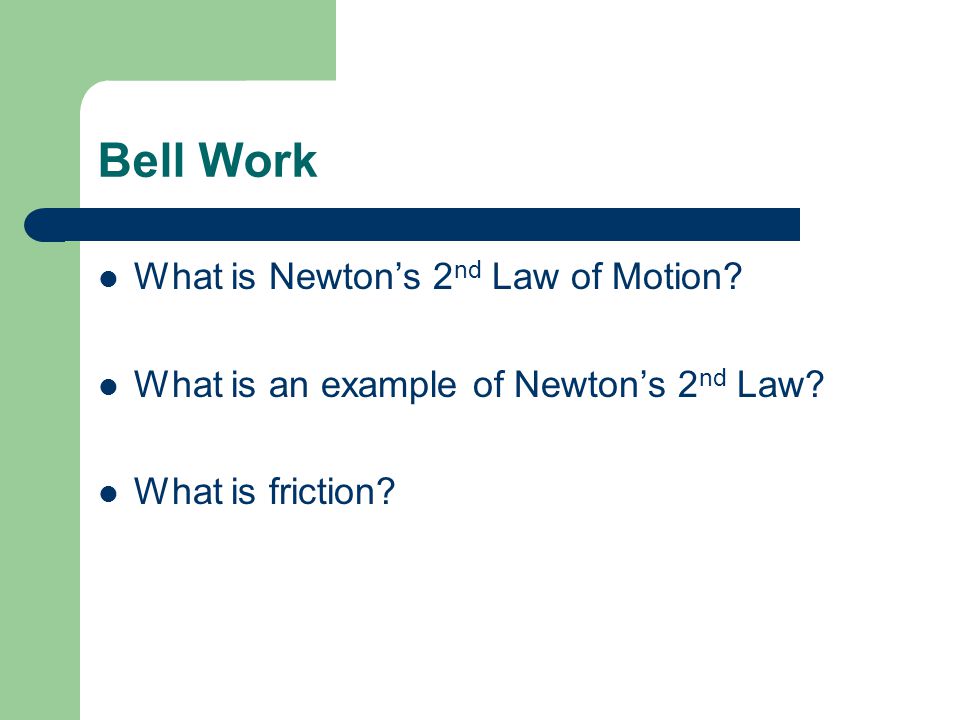 Bell Work What is Newton’s 2 nd Law of Motion. What is an example of Newton’s 2 nd Law.