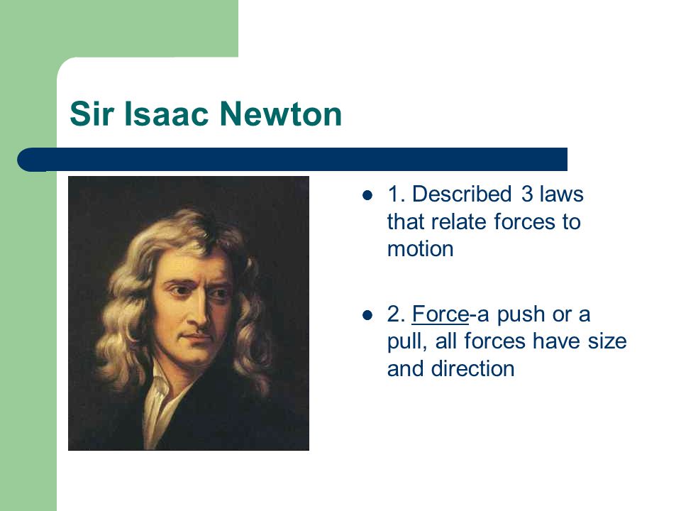 Sir Isaac Newton 1. Described 3 laws that relate forces to motion 2.