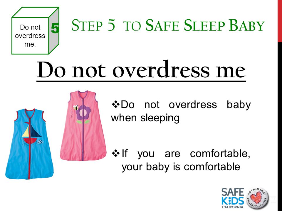 Do not overdress me 14  Do not overdress baby when sleeping  If you are comfortable, your baby is comfortable S TEP 5 TO S AFE S LEEP B ABY Do not overdress me.