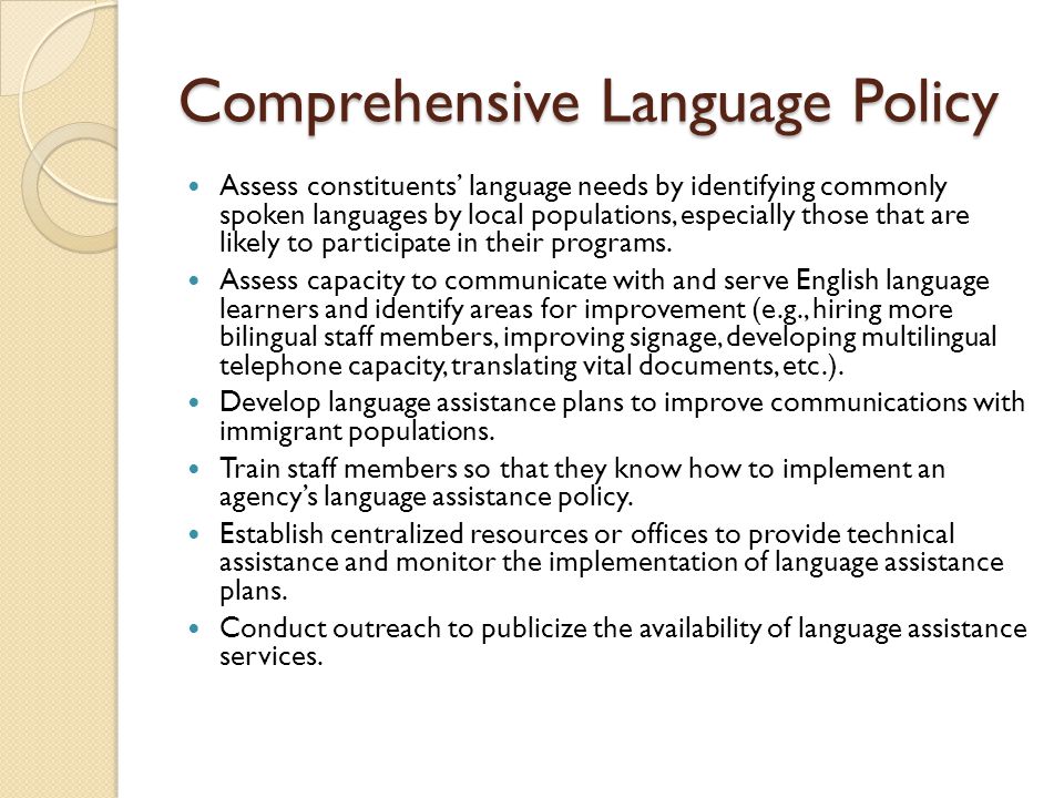 Comprehensive Language Policy Assess constituents’ language needs by identifying commonly spoken languages by local populations, especially those that are likely to participate in their programs.