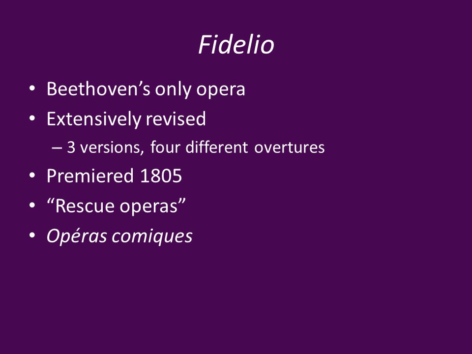 Fidelio Beethoven’s only opera Extensively revised – 3 versions, four different overtures Premiered 1805 Rescue operas Opéras comiques