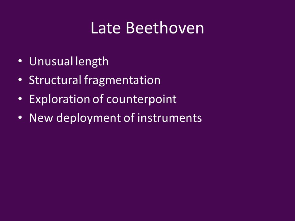 Late Beethoven Unusual length Structural fragmentation Exploration of counterpoint New deployment of instruments