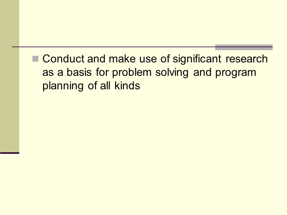 Conduct and make use of significant research as a basis for problem solving and program planning of all kinds
