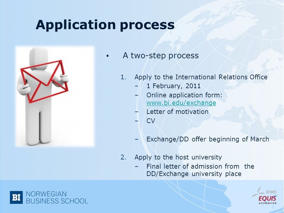 Application process A two-step process 1.Apply to the International Relations Office –1 February, 2011 –Online application form:     –Letter of motivation –CV –Exchange/DD offer beginning of March 2.Apply to the host university –Final letter of admission from the DD/Exchange university place