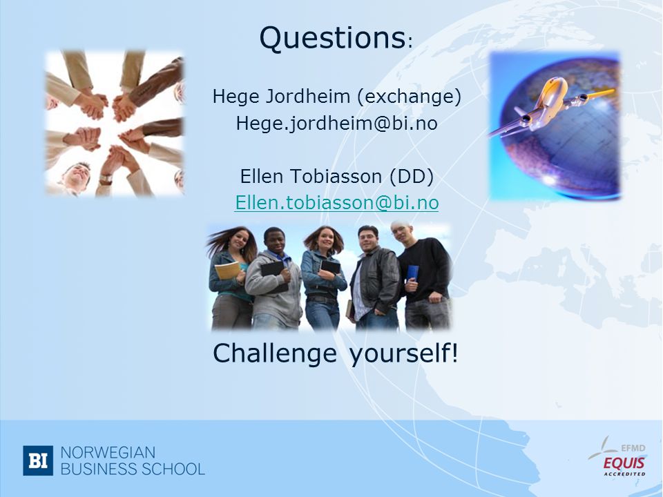 Questions : Hege Jordheim (exchange) Ellen Tobiasson (DD) Challenge yourself!