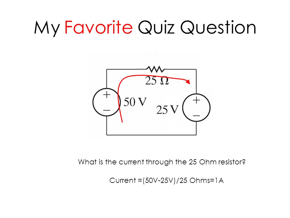 My Favorite Quiz Question What is the current through the 25 Ohm resistor.