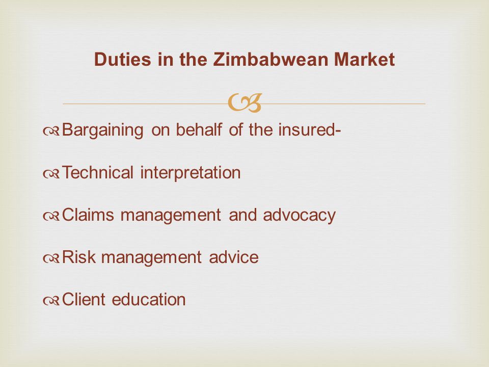   Bargaining on behalf of the insured-  Technical interpretation  Claims management and advocacy  Risk management advice  Client education Duties in the Zimbabwean Market
