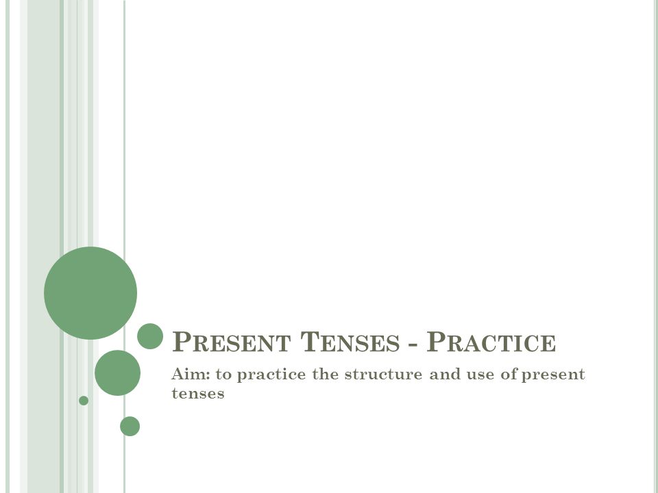 P RESENT T ENSES - P RACTICE Aim: to practice the structure and use of present tenses