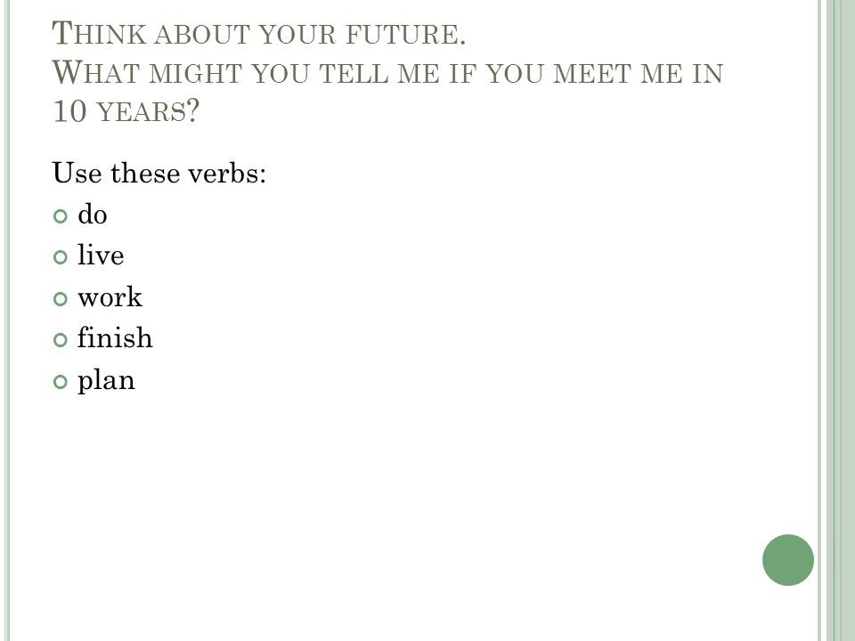 T HINK ABOUT YOUR FUTURE. W HAT MIGHT YOU TELL ME IF YOU MEET ME IN 10 YEARS .