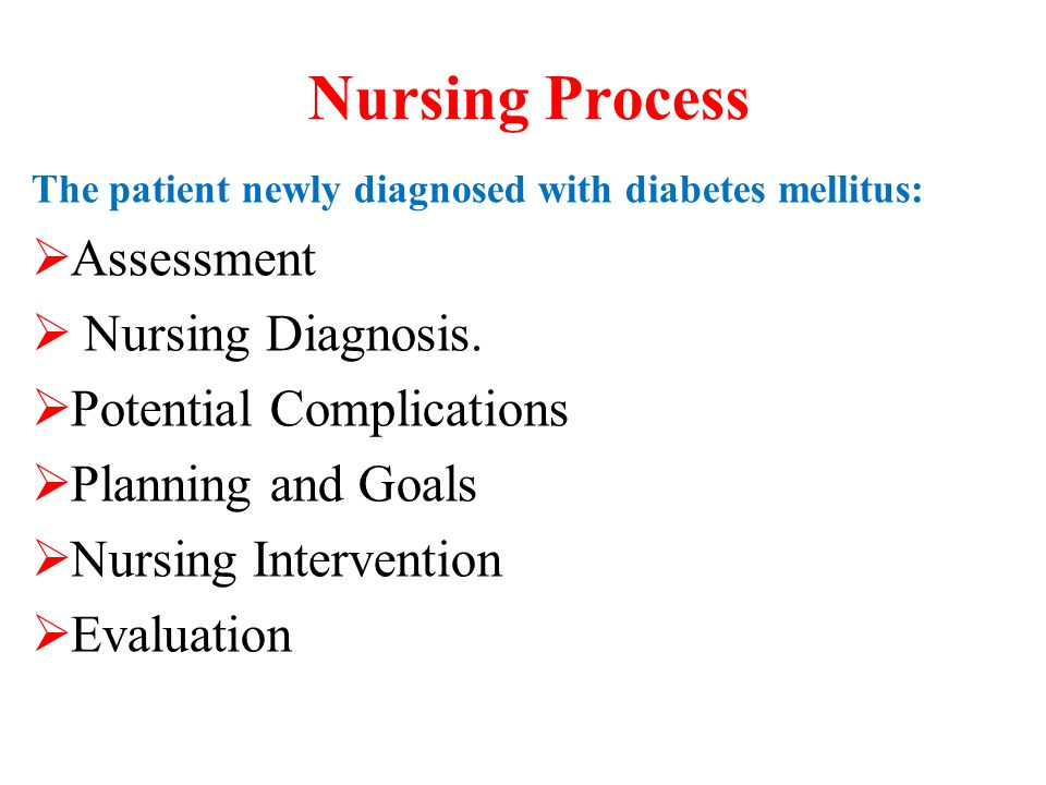 Nursing Process The patient newly diagnosed with diabetes mellitus:  Assessment  Nursing Diagnosis.