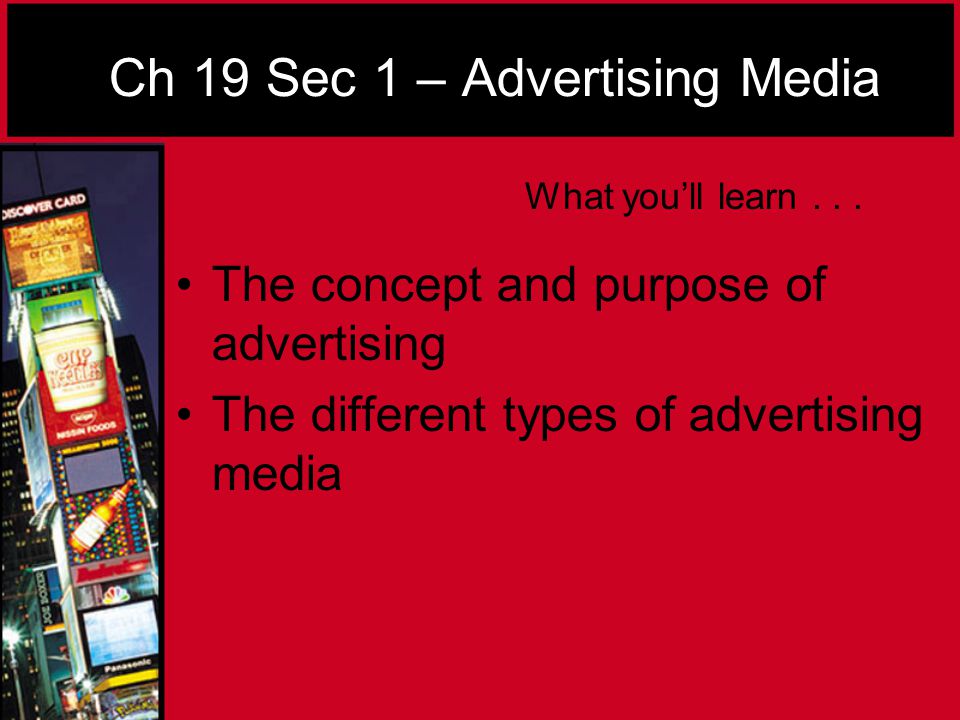 Ch 19 Sec 1 – Advertising Media The concept and purpose of advertising The different types of advertising media What you’ll learn...