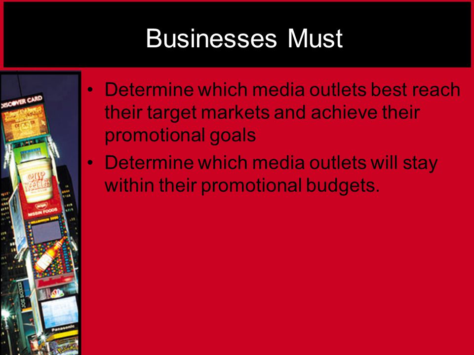 Businesses Must Determine which media outlets best reach their target markets and achieve their promotional goals Determine which media outlets will stay within their promotional budgets.