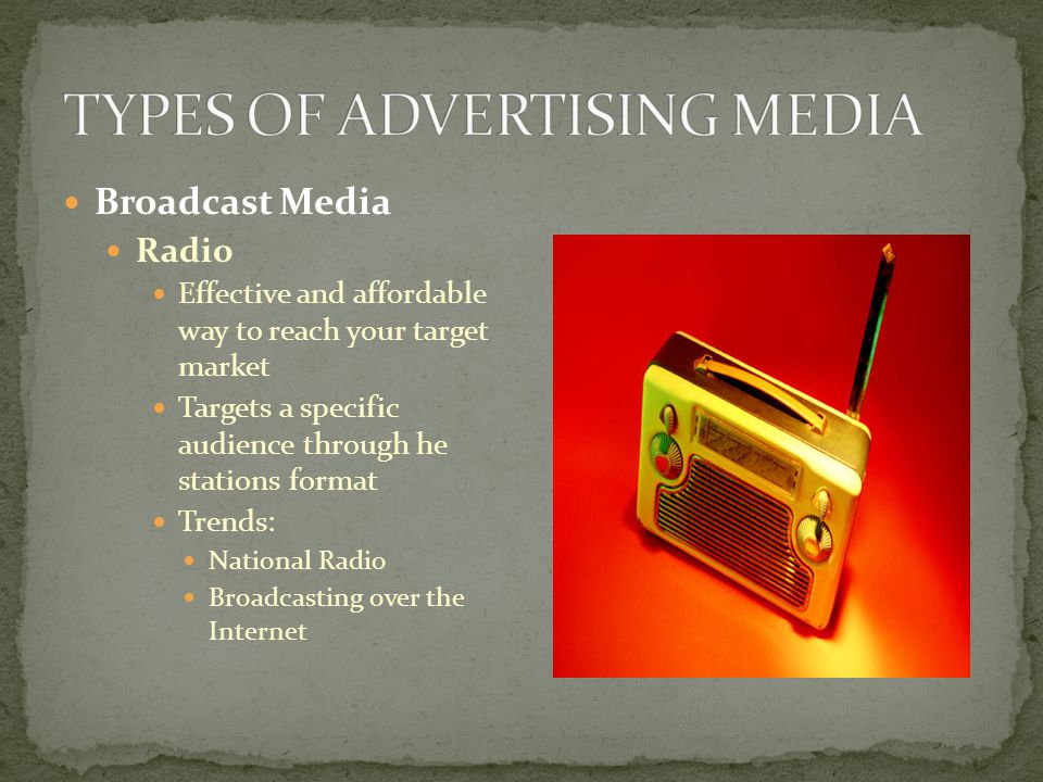 Broadcast Media Radio Effective and affordable way to reach your target market Targets a specific audience through he stations format Trends: National Radio Broadcasting over the Internet