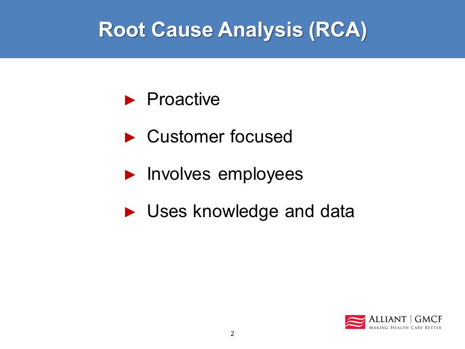 Root Cause Analysis (RCA) ► Proactive ► Customer focused ► Involves employees ► Uses knowledge and data 2