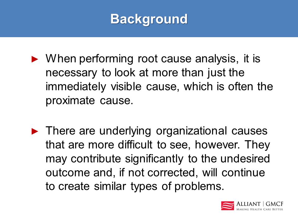 Background ► When performing root cause analysis, it is necessary to look at more than just the immediately visible cause, which is often the proximate cause.