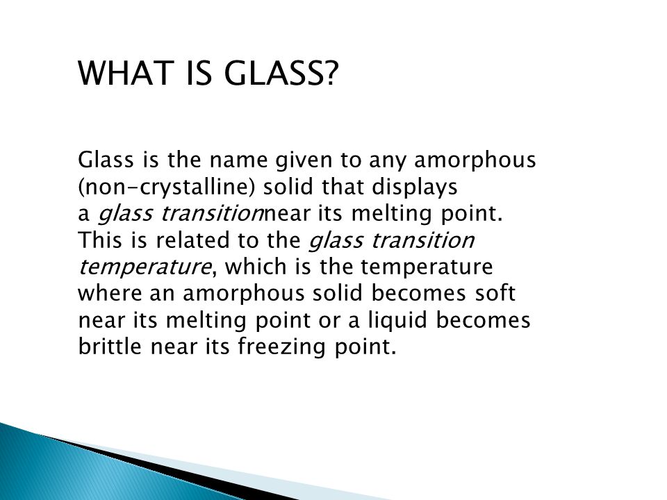 WHAT IS GLASS? Glass is the name given to any amorphous (non-crystalline)  solid that displays a glass transitionnear its melting point. This is  related. - ppt download