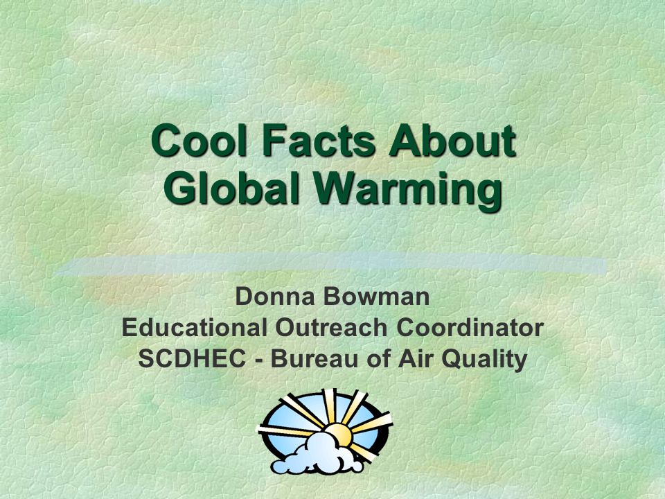 Cool Facts About Global Warming Donna Bowman Educational Outreach Coordinator SCDHEC - Bureau of Air Quality