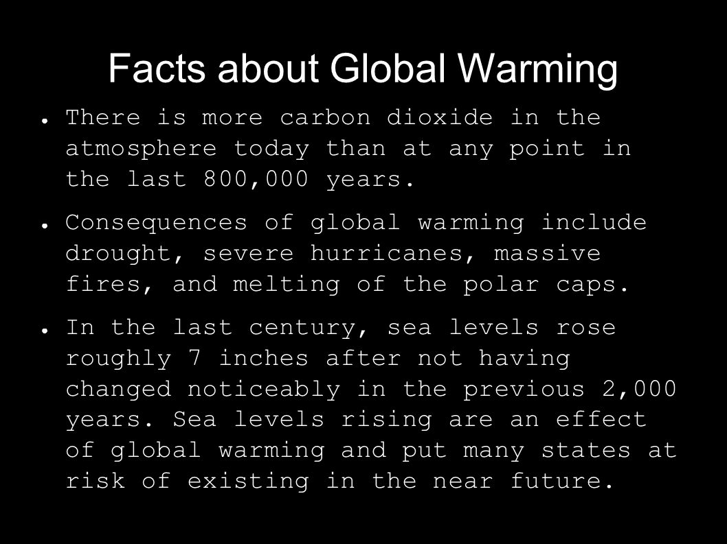 Facts about Global Warming ● There is more carbon dioxide in the atmosphere today than at any point in the last 800,000 years.